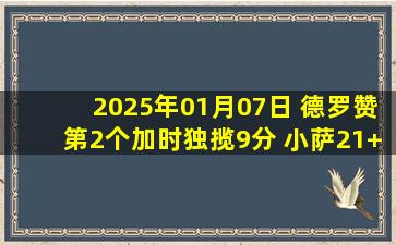 2025年01月07日 德罗赞第2个加时独揽9分 小萨21+18+11 国王双加时灭火五连胜